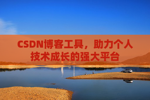 CSDN博客工具，助力个人技术成长的强大平台